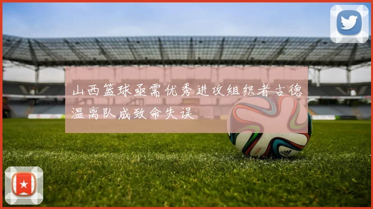 山西篮球亟需优秀进攻组织者古德温离队成致命失误