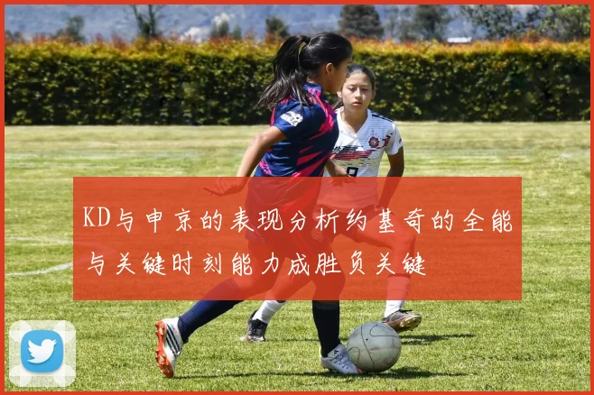 KD与申京的表现分析约基奇的全能与关键时刻能力成胜负关键
