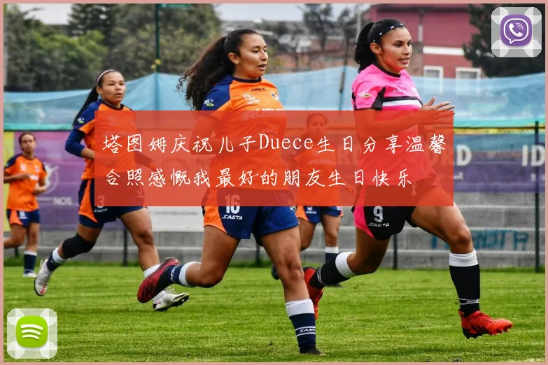 塔图姆庆祝儿子Duece生日分享温馨合照感慨我最好的朋友生日快乐