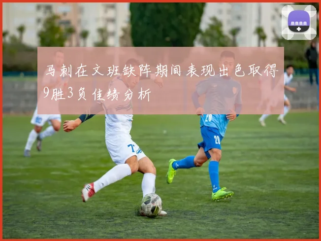 马刺在文班缺阵期间表现出色取得9胜3负佳绩分析