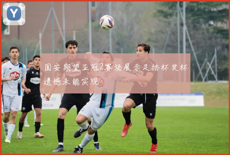 国安期望亚冠2赛场展示足协杯奖杯遗憾未能实现
