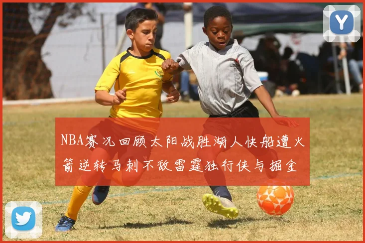 NBA赛况回顾太阳战胜湖人快船遭火箭逆转马刺不敌雷霆独行侠与掘金激战正酣
