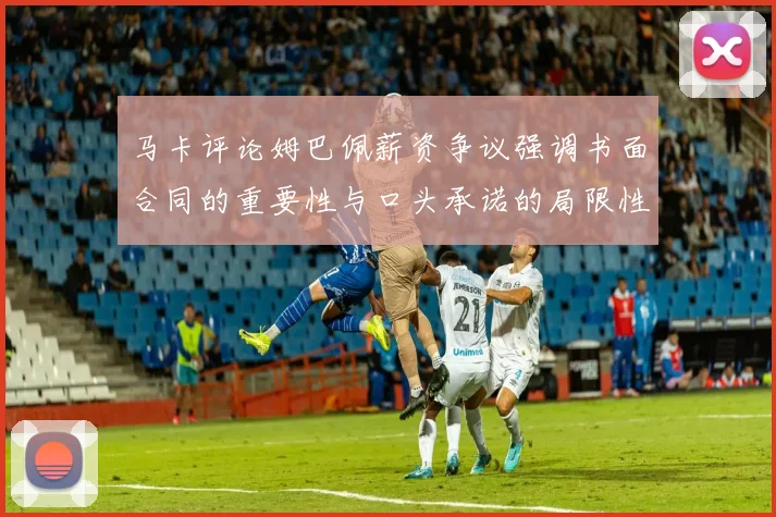 马卡评论姆巴佩薪资争议强调书面合同的重要性与口头承诺的局限性