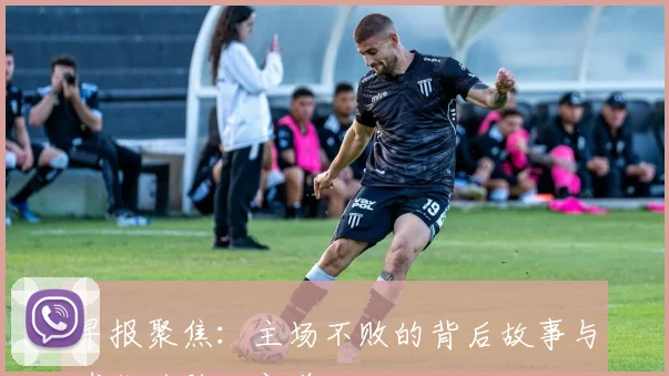 早报聚焦：主场不败的背后故事与球队的胜利之道