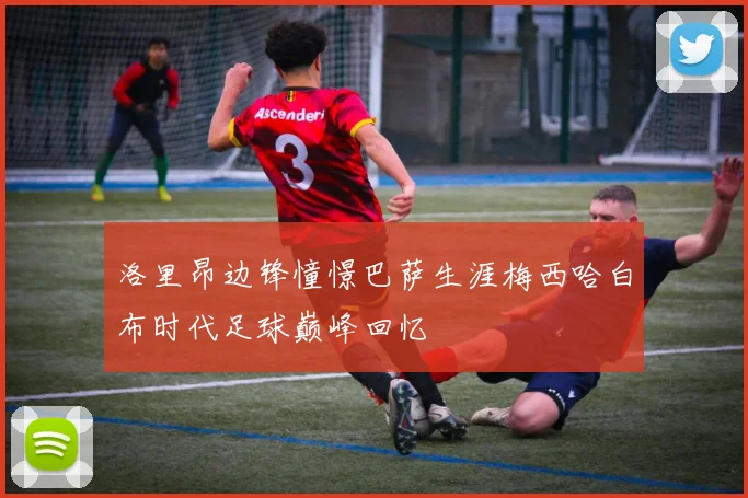 洛里昂边锋憧憬巴萨生涯梅西哈白布时代足球巅峰回忆