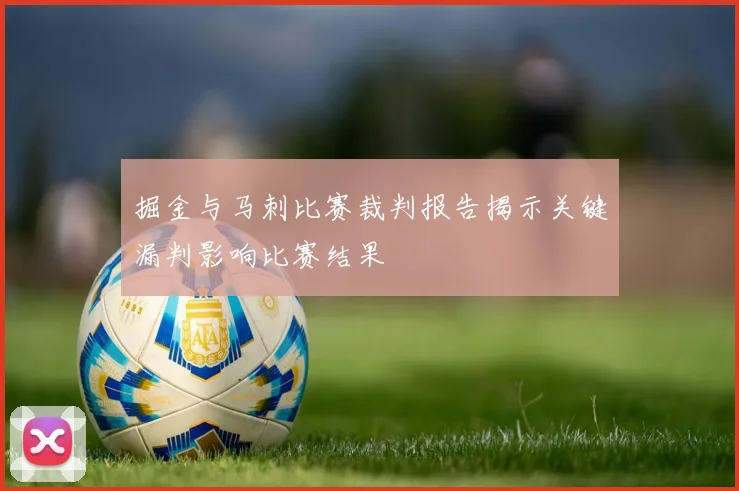掘金与马刺比赛裁判报告揭示关键漏判影响比赛结果