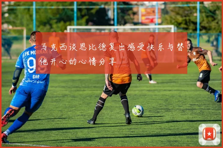 马克西谈恩比德复出感受快乐与替他开心的心情分享