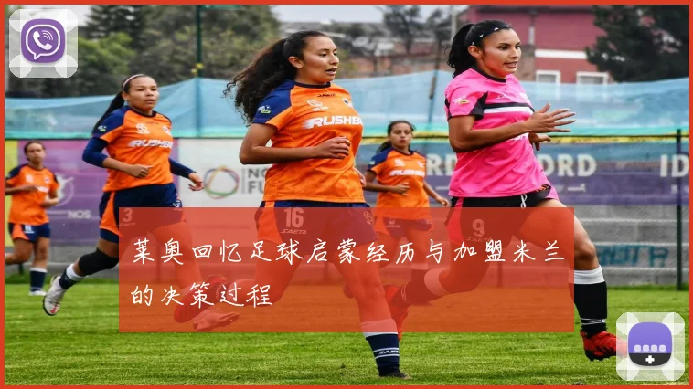 莱奥回忆足球启蒙经历与加盟米兰的决策过程