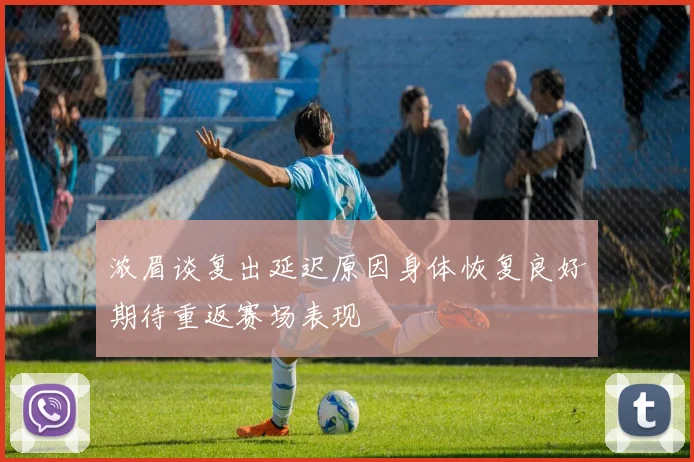 浓眉谈复出延迟原因身体恢复良好期待重返赛场表现