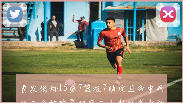 首发场均15分7篮板7助攻且命中两记三分的球员仅有三人包括威少约基奇和077