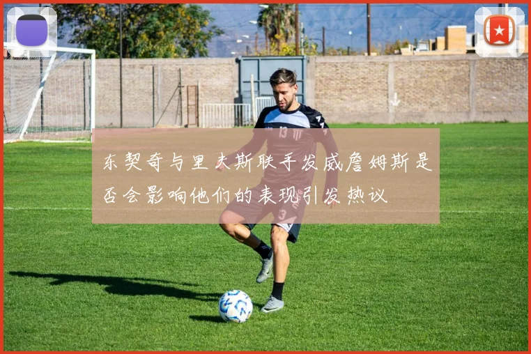 东契奇与里夫斯联手发威詹姆斯是否会影响他们的表现引发热议