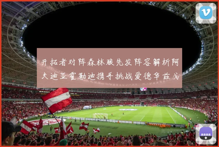 开拓者对阵森林狼先发阵容解析阿夫迪亚霍勒迪携手挑战爱德华兹戈贝尔