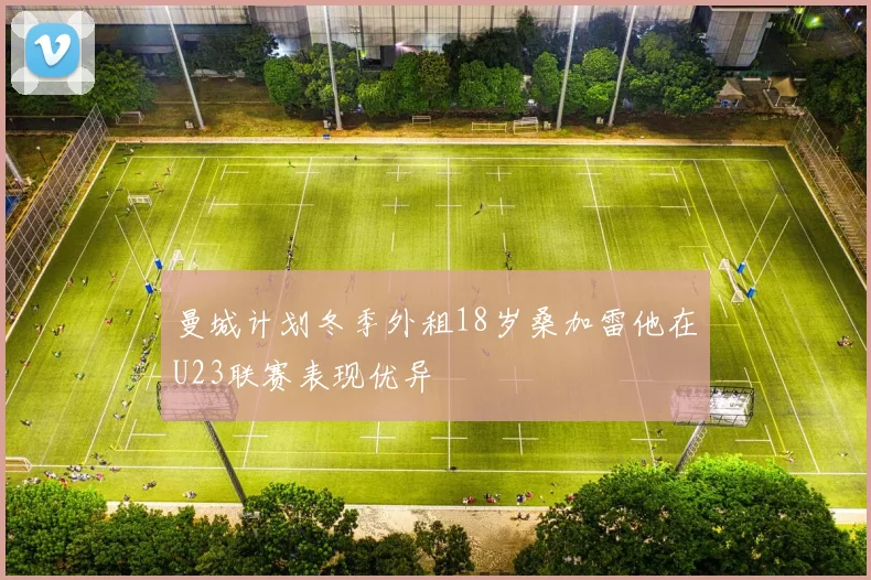 曼城计划冬季外租18岁桑加雷他在U23联赛表现优异