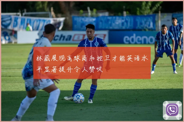 林葳展现高球商和控卫才能英语水平显著提升令人赞叹