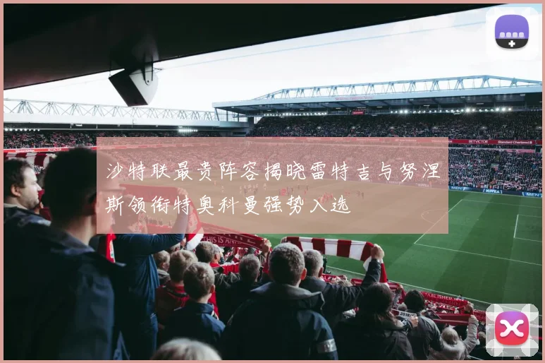 沙特联最贵阵容揭晓雷特吉与努涅斯领衔特奥科曼强势入选