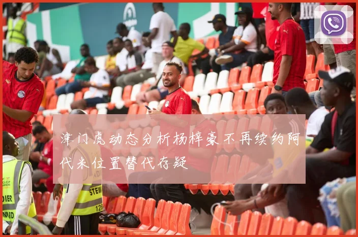 津门虎动态分析杨梓豪不再续约阿代米位置替代存疑