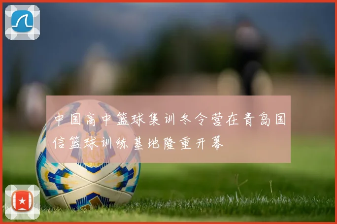 中国高中篮球集训冬令营在青岛国信篮球训练基地隆重开幕