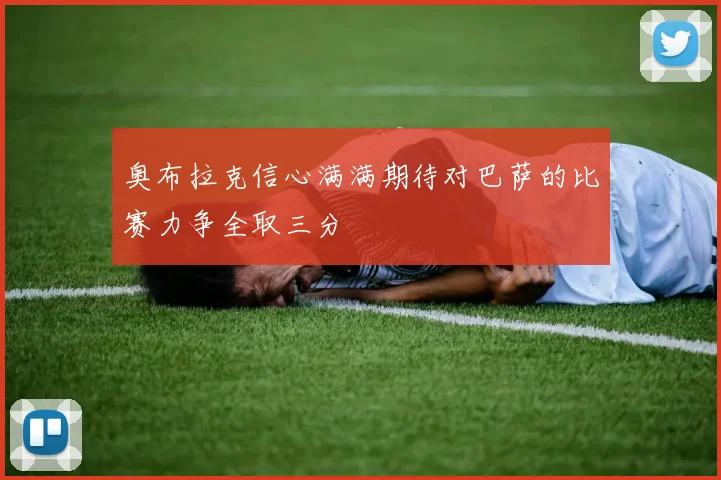 奥布拉克信心满满期待对巴萨的比赛力争全取三分