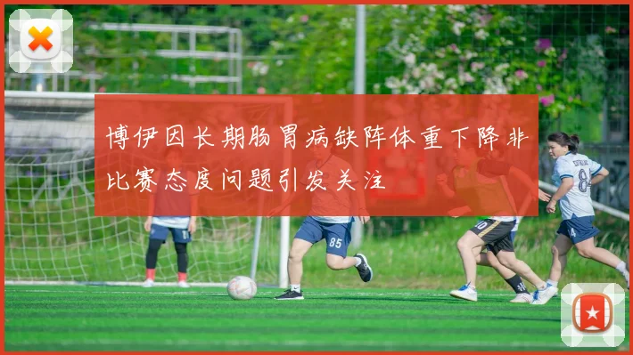 博伊因长期肠胃病缺阵体重下降非比赛态度问题引发关注