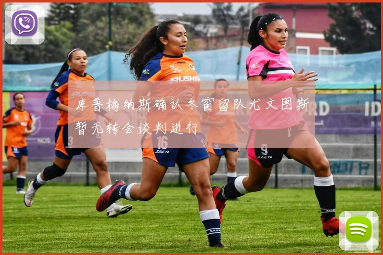 库普梅纳斯确认冬窗留队尤文图斯暂无转会谈判进行